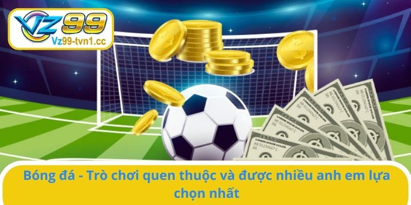 Bóng đá - Trò chơi quen thuộc và được nhiều anh em lựa chọn nhất